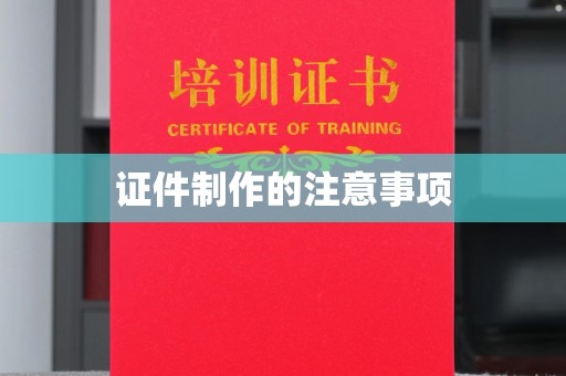 三沙证件制作的注意事项