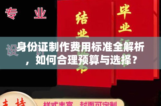 三沙身份证制作费用标准全解析，如何合理预算与选择？
