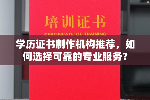 三沙学历证书制作机构推荐，如何选择可靠的专业服务？