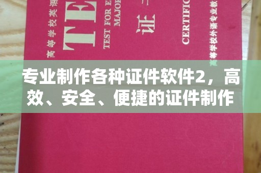 三沙专业制作各种证件软件2，高效、安全、便捷的证件制作解决方案