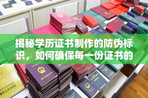 三沙揭秘学历证书制作的防伪标识，如何确保每一份证书的真实性？