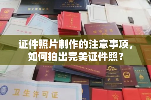 三沙证件照片制作的注意事项，如何拍出完美证件照？