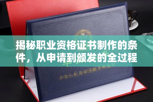 三沙揭秘职业资格证书制作的条件，从申请到颁发的全过程