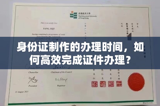 三沙身份证制作的办理时间，如何高效完成证件办理？