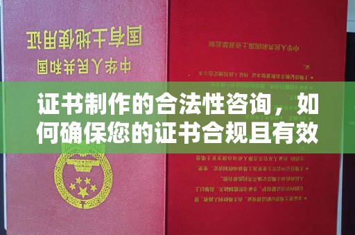 三沙证书制作的合法性咨询，如何确保您的证书合规且有效？