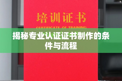 三沙揭秘专业认证证书制作的条件与流程