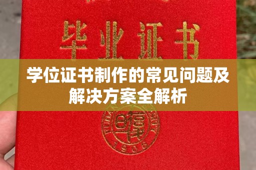 三沙学位证书制作的常见问题及解决方案全解析