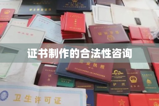 三沙证书制作的合法性咨询