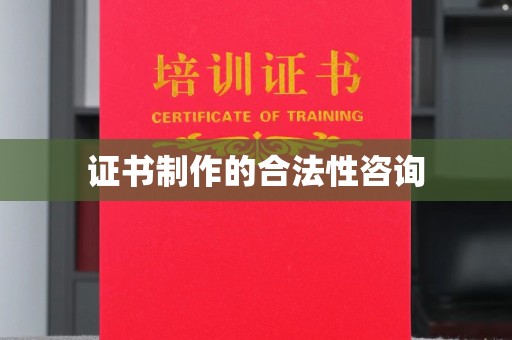 三沙证书制作的合法性咨询