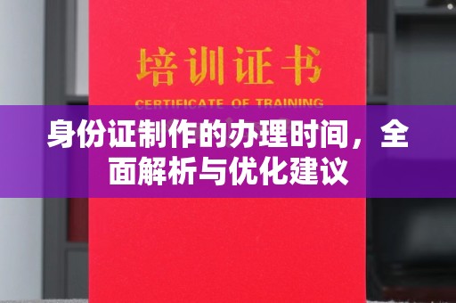 三沙身份证制作的办理时间，全面解析与优化建议