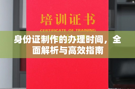 三沙身份证制作的办理时间，全面解析与高效指南