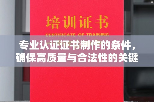 三沙专业认证证书制作的条件，确保高质量与合法性的关键要素
