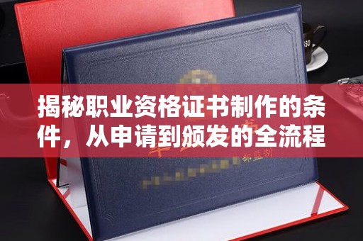 三沙揭秘职业资格证书制作的条件，从申请到颁发的全流程解析