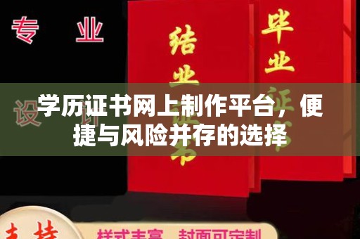 三沙学历证书网上制作平台，便捷与风险并存的选择
