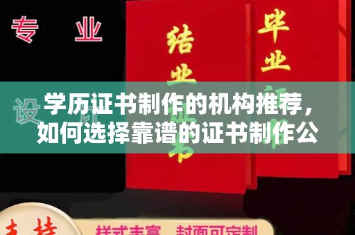 三沙学历证书制作的机构推荐，如何选择靠谱的证书制作公司？