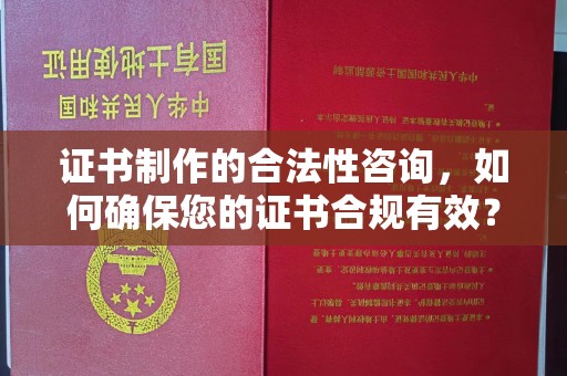 三沙证书制作的合法性咨询，如何确保您的证书合规有效？
