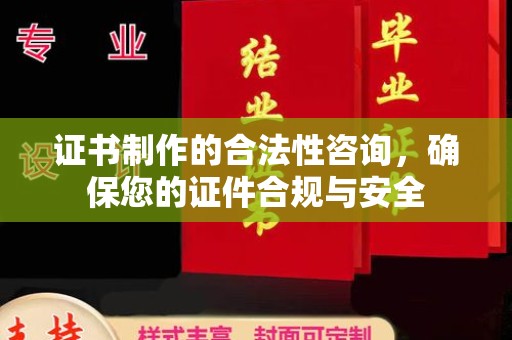 三沙证书制作的合法性咨询，确保您的证件合规与安全