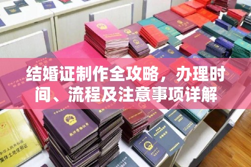 三沙结婚证制作全攻略，办理时间、流程及注意事项详解